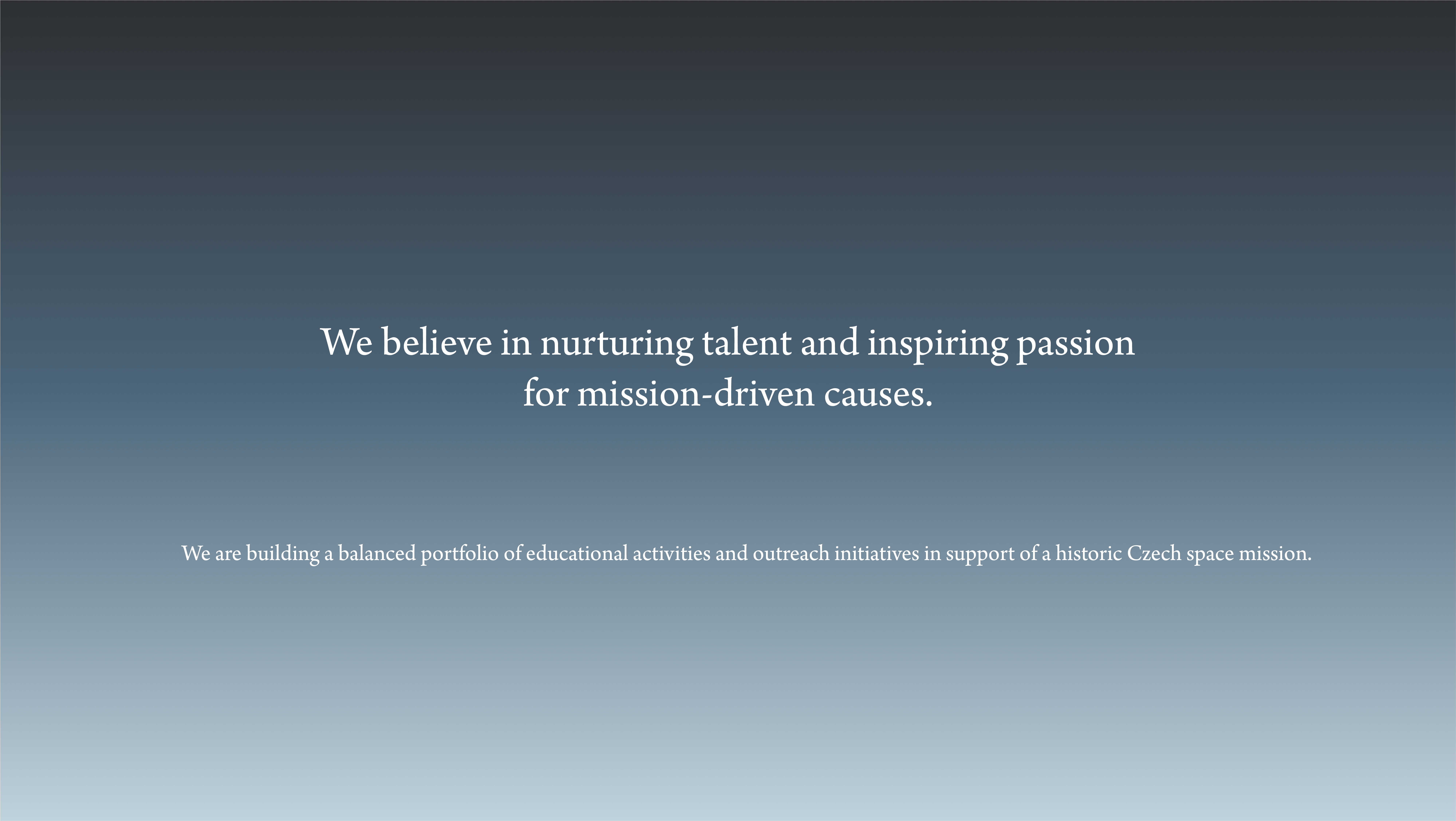 We believe in nurturing talent and inspiring passion for mission-driven causes. We are building a balanced portfolio of educational activities and outreach initiatives in support of a historic Czech space mission.